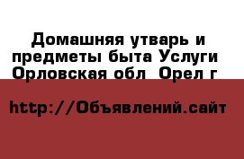 Домашняя утварь и предметы быта Услуги. Орловская обл.,Орел г.